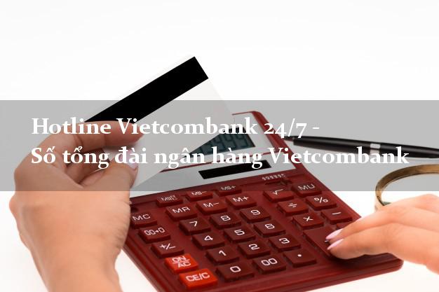 Hotline Vietcombank 24/7 - Số tổng đài ngân hàng Vietcombank