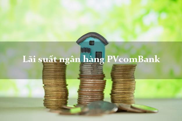 Lãi suất ngân hàng PVcomBank