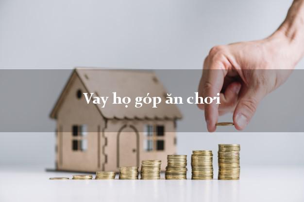 Vay họ góp ăn chơi Nhanh nhất