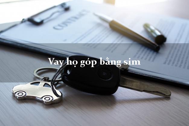 Vay họ góp bằng sim Nhanh nhất