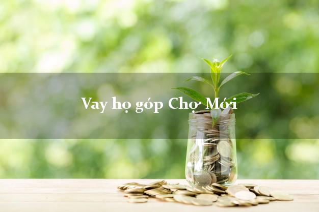 Vay họ góp Chợ Mới An Giang