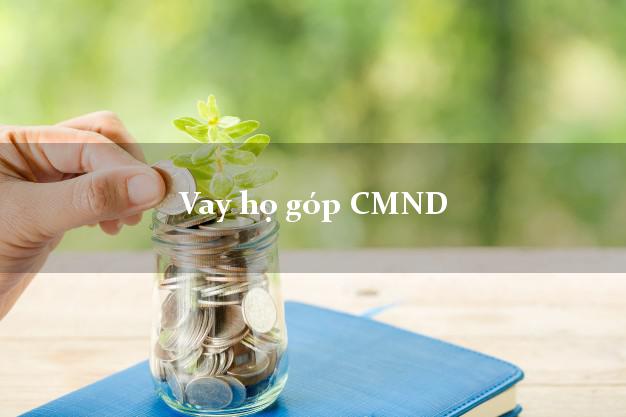 Vay họ góp CMND Nhanh nhất