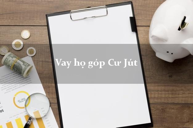 Vay họ góp Cư Jút Đắk Nông