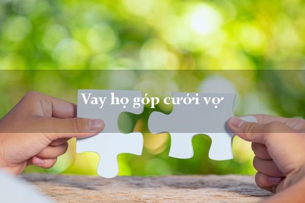 Vay họ góp cưới vợ Nhanh nhất