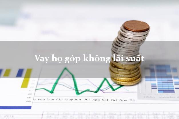 Vay họ góp không lãi suất Nhanh nhất