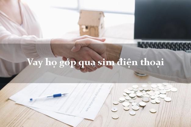 Vay họ góp qua sim điện thoại Nhanh nhất