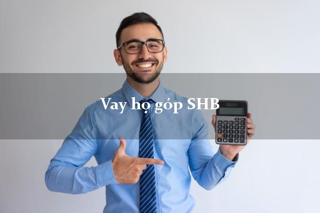 Vay họ góp SHB Mới nhất