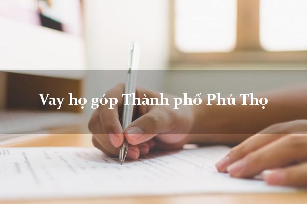 Vay họ góp Thành phố Phú Thọ