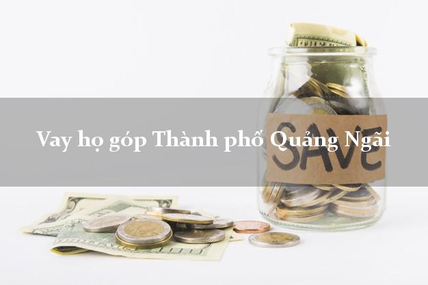 Vay họ góp Thành phố Quảng Ngãi