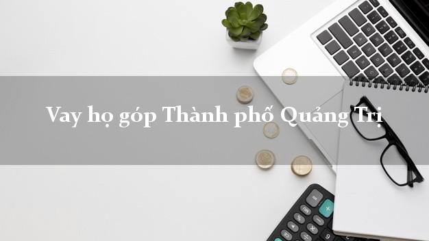 Vay họ góp Thành phố Quảng Trị