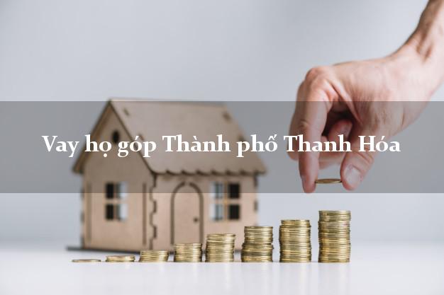 Vay họ góp Thành phố Thanh Hóa