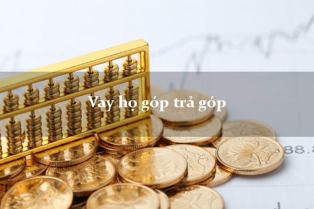 Vay họ góp trả góp Nhanh nhất